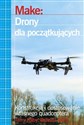 Make: Drony dla początkujących Konstrukcja i dostosowanie własnego quadcoptera  