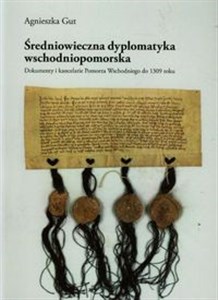Średniowieczna dyplomatyka wschodniopomorska Dokumenty i kancelarie Pomorza Wschodniego do 1309 roku Polish Books Canada