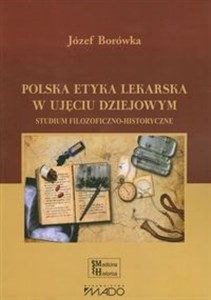Polska etyka lekarska w ujęciu dziejowym Studium filozoficzno-historyczne  