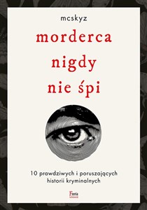 Morderca nigdy nie śpi 10 prawdziwych i poruszających historii kryminalnych  