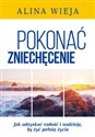 Pokonać zniechęcenie Jak odzyskać radość i nadzieję, by żyć pełnią życia? - Alina Wieja