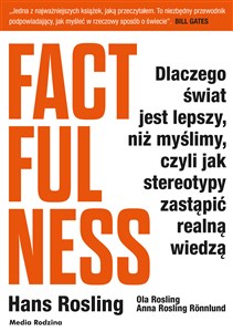 Factfulness Dlaczego świat jest lepszy, niż myślimy, czyli jak stereotypy zastąpić realną wiedzą 