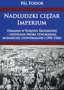 Nadludzki ciężar Imperium Osmanie w Europie Środkowej nieudana próba stworzenia monarchium uniwersalnej 1390-1566 pl online bookstore