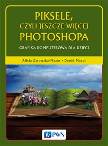 Piksele, czyli jeszcze więcej Photoshopa Grafika komputerowa dla dzieci Polish Books Canada