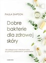 Dobre bakterie dla zdrowej skóry Jak pielęgnować mikrobiom skóry za pomocą prebiotyków i probiotyków - Paula Simpson