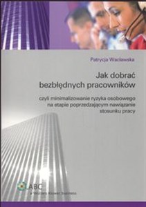 Jak dobrać bezbłędnych pracowników Czyli minimalizowanie ryzyka osobowego na etapie poprzedzającym nawiązanie stosunku pracy buy polish books in Usa