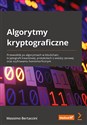 Algorytmy kryptograficzne. Przewodnik po algorytmach w blockchain, kryptografii kwantowej, protokołach o wiedzy zerowej oraz szyfrowaniu homomorficznym  