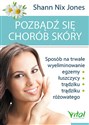 Pozbądź się chorób skóry Sposób na trwałe wyeliminowanie egzemy, łuszczycy, trądziku i trądziku różowatego - Shann Nix Jones