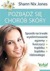 Pozbądź się chorób skóry Sposób na trwałe wyeliminowanie egzemy, łuszczycy, trądziku i trądziku różowatego - Polish Bookstore USA