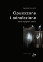 Opuszczone i odnalezione Nowe topografie śmierci - Agnieszka Kaczmarek