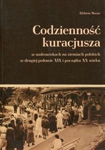 Codzienność kuracjusza w uzdrowiskach na ziemiach polskich w drugiej połowie XIX i początku XX wieku books in polish