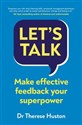 Let’s Talk Make Effective Feedback Your Superpower - Therese Huston  