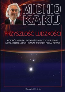 Przyszłość ludzkości Podbój Marsa, podróże międzygwiezdne,nieśmiertelność i nasze miejsce poza Ziemią  