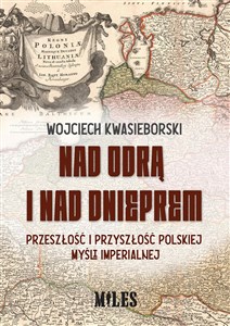 Nad Odrą i nad Dnieprem Przeszłość i przyszłość polskiej mysli imperialnej bookstore