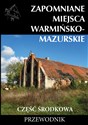 Zapomniane miejsca Warmińsko-mazurskie część środkowa Przewodnik - Opracowanie Zbiorowe