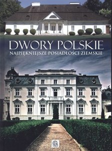 Dwory polskie Najpiękniejsze posiadłości ziemskie 