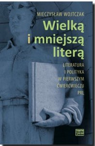 Wielką i mniejszą literą Literatura i polityka w pierwszym ćwierćwieczu PRL bookstore