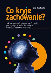 Co kryje zachowanie? Jak nauka o mózgu oraz współczucie pomagają zrozumieć i rozwiązać trudności behawioralne dzieci  