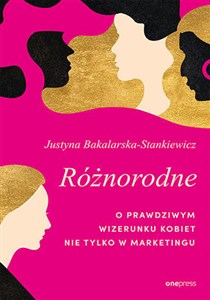 Różnorodne. O prawdziwym wizerunku kobiet nie tylko w marketingu  