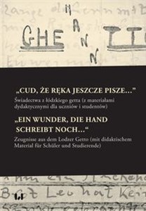 „Cud, że ręka jeszcze pisze…” / „Ein Wunder, die Hand schreibt noch…“ Świadectwa z łódzkiego getta z materiałami dydaktycznymi dla uczniów i studentów / Zeugnisse aus dem  