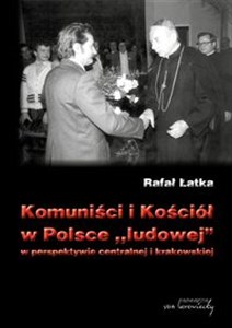 Komuniści i Kościół w Polsce ludowej w perspektywie centralnej i krakowskiej 