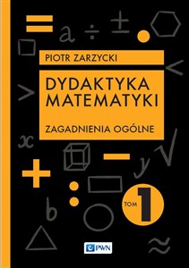 Dydaktyka matematyki Tom 1. Zagadnienia ogólne  