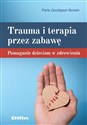 Trauma i terapia przez zabawę Pomaganie dzieciom w zdrowieniu - Paris Goodyear-Brown