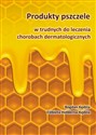 Produkty pszczele w trudnych do leczenia chorobach dermatologicznych - Bogdan Kędzia, Elżbieta Hołderna-Kędzia
