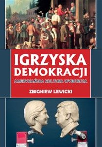 Igrzyska demokracji Amerykańska kultura wyborcza polish books in canada