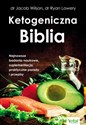 Ketogeniczna Biblia Najnowsze badania naukowe, suplementacja, praktyczne porady i przepisy - Jacob Wilson, Ryan Lowery