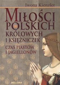 Miłości polskich królowych i księżniczek Czas Piastów i Jagiellonów  