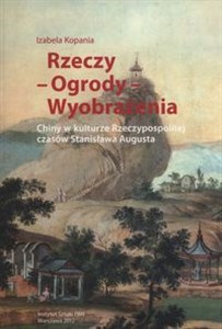 Rzeczy Ogrody Wyobrażenia Chiny w kulturze Rzeczpospolitej czasów Stanisława Augusta - Polish Bookstore USA