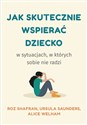 Jak skutecznie wspierać dziecko w sytuacjach, w których sobie nie radzi - Roz Shafran, Ursula Saunders, Alice Welham