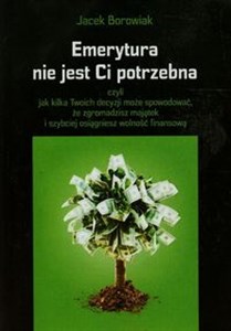 Emerytura nie jest Ci potrzebna czyli jak kilka Twoich decyzji może spowodować, że zgromadzisz majątek i szybciej osiągniesz wolność polish books in canada