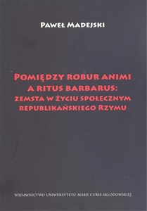 Pomiędzy robur animi a ritus barbarus: zemsta w życiu społecznym republikańskiego Rzymu Polish Books Canada