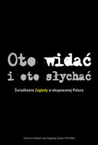 Oto widać i oto słychać Świadkowie Zagłady w okupowanej Polsce 