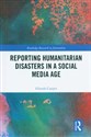 Reporting Humanitarian Disasters in a Social Media Age  