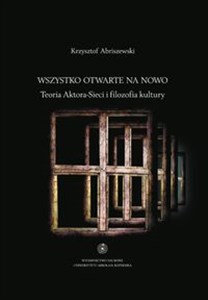 Wszystko otwarte na nowo Teoria Aktora-Sieci i filozofia kultury  