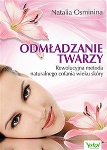 Odmładzanie twarzy Rewolucyjne metody naturalnego cofania wieku skóry Polish Books Canada