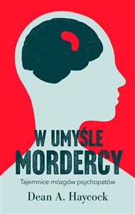 W umyśle mordercy Tajemnice mózgów psychopatów  