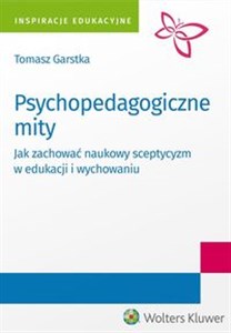 Psychopedagogiczne mity Jak zachować naukowy sceptycyzm w edukacji i wychowaniu?  