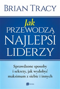 Jak przewodzą najlepsi liderzy Sprawdzone sposoby i sekrety, jak wydobyć maksimum z siebie i innych books in polish