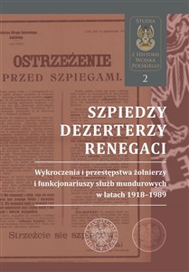 Szpiedzy, dezerterzy, renegaci Wykroczenia i przestępstwa żołnierzy i funkcjonariuszy służb mundurowych w latach 1918–1989 in polish