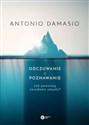 Odczuwanie i poznawanie Jak powstają świadome umysły? - Antonio Damasio