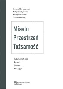 Miasto Przestrzeń Tożsamość Studium trzech miast Gdańsk, Gliwice, Wrocław 