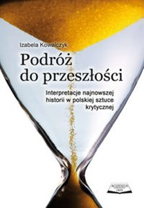 Podróż do przeszłości Interpretacje najnowszej historii w polskiej sztuce krytycznej Polish Books Canada