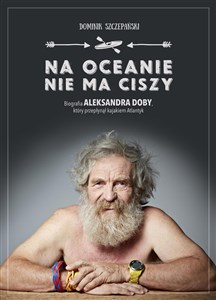 Na oceanie nie ma ciszy Biografia Aleksandra Doby, który przepłynął kajakiem Atlantyk online polish bookstore