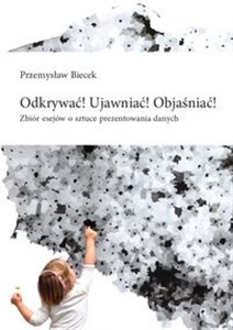 Odkrywać! Ujawniać! Objaśniać! Zbiór esejów o sztuce prezentowania danych Polish Books Canada