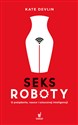 Seksroboty O pożądaniu, nauce i sztucznej inteligencji - Kate Devlin