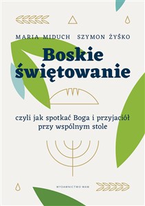 Boskie świętowanie czyli jak spotkać Boga i przyjaciół przy wspólnym stole 